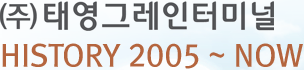 (주)태영그레인터미널HISTORY 2005 ~ NOW